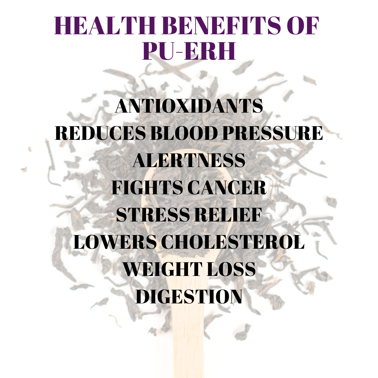 Health Benefits of Pu-Erh: Antioxidants, Reduces Blood Pressure, Alertness, Fights Cancer, Stress Relief, Lowers Cholesterol, Weight Loss, Digestion. 